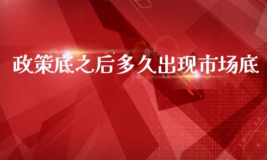 政策底之后多久出现市场底_https://cj007.lansai.wang_金融监管_第1张