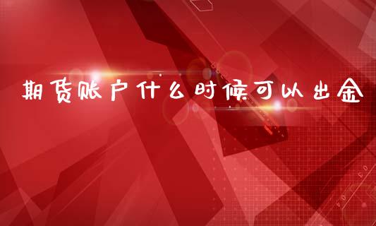 期货账户什么时候可以出金_https://cj007.lansai.wang_债券资讯_第1张