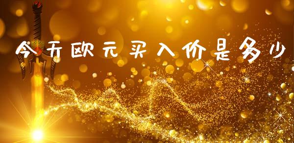 今天欧元买入价是多少_https://cj007.lansai.wang_期货开户_第1张