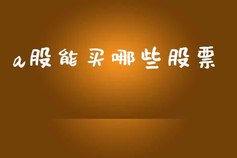 a股能买哪些股票_https://cj007.lansai.wang_期货开户_第1张