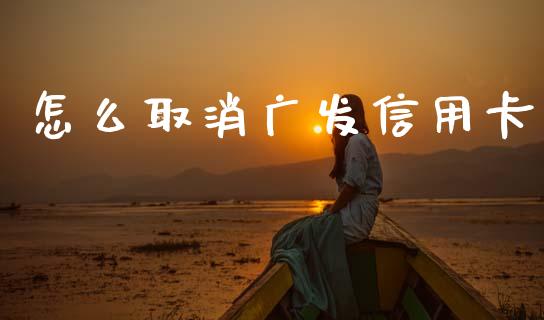 怎么取消广发信用卡_https://cj007.lansai.wang_债券资讯_第1张