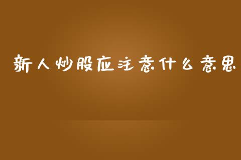 新人炒股应注意什么意思_https://cj007.lansai.wang_金融监管_第1张