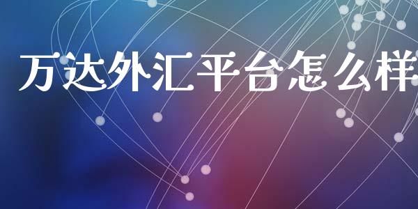 万达外汇平台怎么样_https://cj007.lansai.wang_财经新闻_第1张