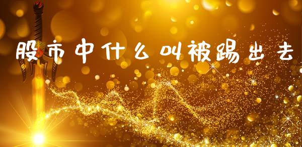 股市中什么叫被踢出去_https://cj007.lansai.wang_金融监管_第1张