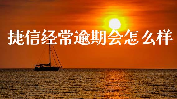 捷信经常逾期会怎么样_https://cj007.lansai.wang_外汇交易_第1张