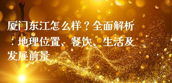 厦门东江怎么样？全面解析：地理位置、餐饮、生活及发展前景_https://cj007.lansai.wang_债券资讯_第1张