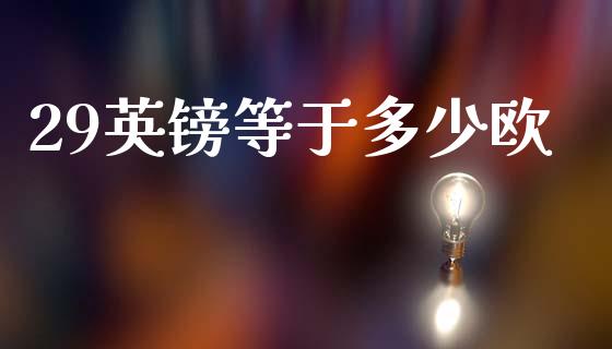 29英镑等于多少欧_https://cj007.lansai.wang_债券资讯_第1张