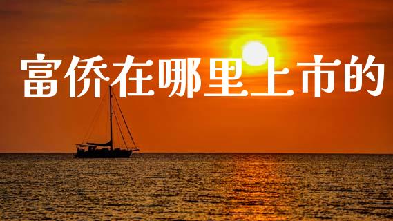 富侨在哪里上市的_https://cj007.lansai.wang_外汇交易_第1张