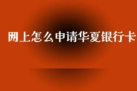 网上怎么申请华夏银行卡_https://cj007.lansai.wang_期货开户_第1张