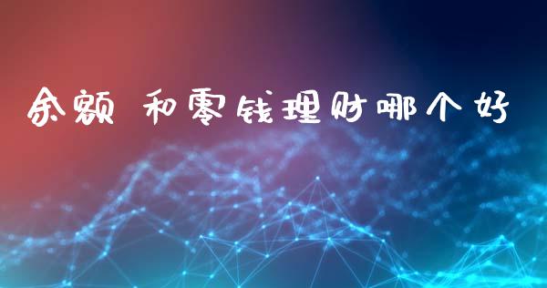 余额 和零钱理财哪个好_https://cj007.lansai.wang_金融监管_第1张