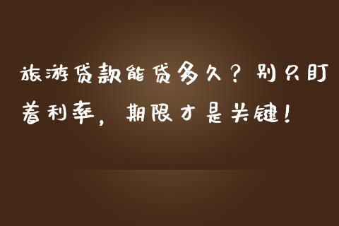 旅游贷款能贷多久？别只盯着利率，期限才是关键！_https://cj007.lansai.wang_金融监管_第1张