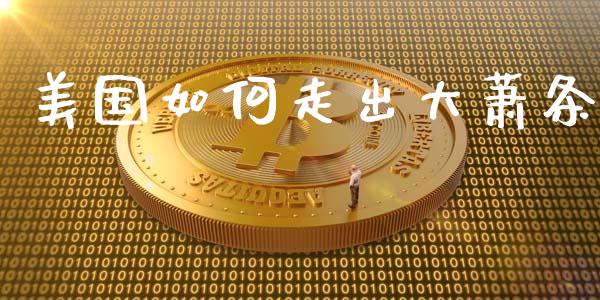 美国如何走出大萧条_https://cj007.lansai.wang_财经新闻_第1张