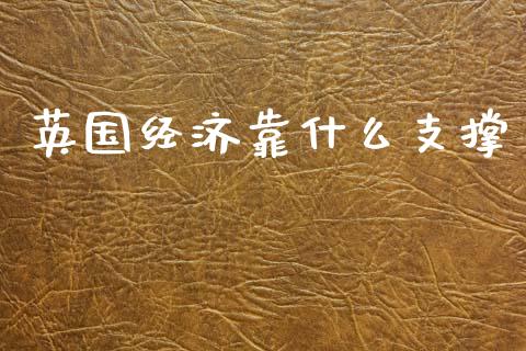 英国经济靠什么支撑_https://cj007.lansai.wang_债券资讯_第1张