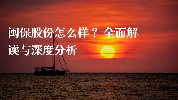 闽保股份怎么样？ 全面解读与深度分析_https://cj007.lansai.wang_外汇交易_第1张