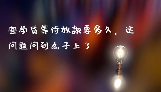 宜学贷等待放款要多久，这问题问到点子上了_https://cj007.lansai.wang_债券资讯_第1张