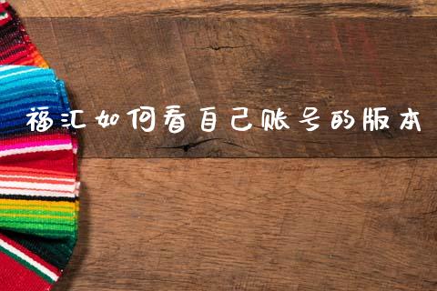 福汇如何看自己账号的版本_https://cj007.lansai.wang_期货开户_第1张