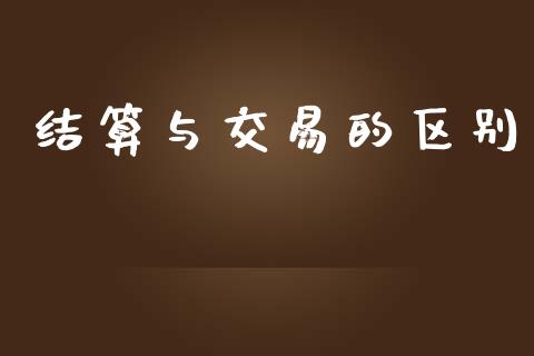 结算与交易的区别_https://cj007.lansai.wang_财经新闻_第1张