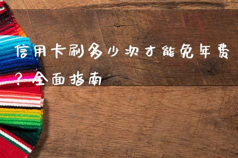 信用卡刷多少次才能免年费？全面指南_https://cj007.lansai.wang_金融监管_第1张