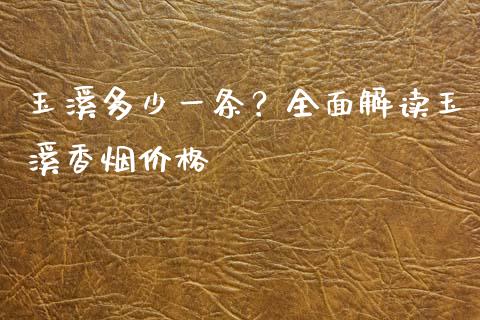 玉溪多少一条？全面解读玉溪香烟价格_https://cj007.lansai.wang_债券资讯_第1张