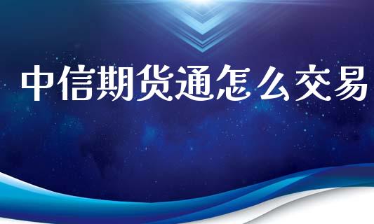 中信期货通怎么交易_https://cj007.lansai.wang_全球市场_第1张