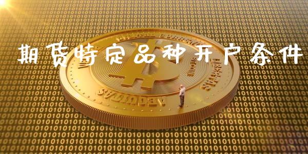 期货特定品种开户条件_https://cj007.lansai.wang_期货开户_第1张