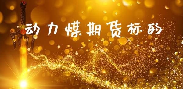 动力煤期货标的_https://cj007.lansai.wang_期货开户_第1张