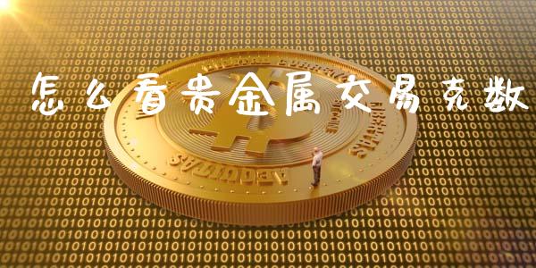 怎么看贵金属交易克数_https://cj007.lansai.wang_全球市场_第1张