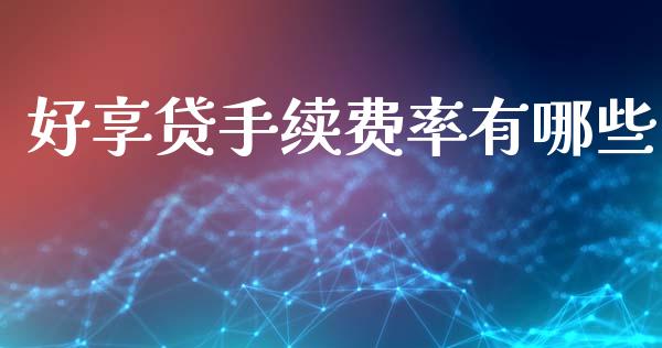 好享贷手续费率有哪些_https://cj007.lansai.wang_财经新闻_第1张