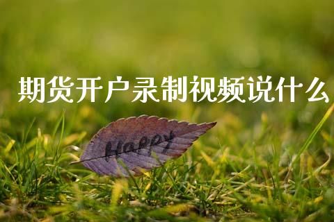 期货开户录制视频说什么_https://cj007.lansai.wang_外汇交易_第1张