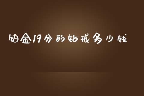 铂金19分的钻戒多少钱_https://cj007.lansai.wang_财经新闻_第1张