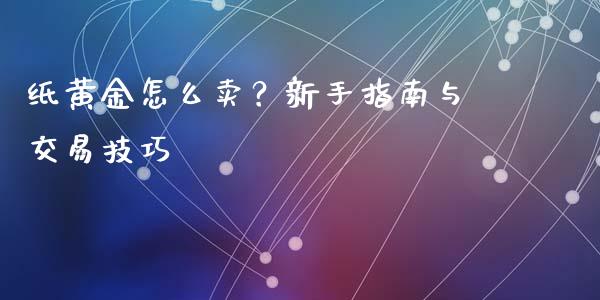 纸黄金怎么卖？新手指南与交易技巧_https://cj007.lansai.wang_财经新闻_第1张