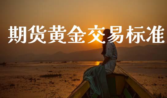 期货黄金交易标准_https://cj007.lansai.wang_金融监管_第1张