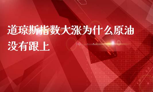 道琼斯指数大涨为什么原油没有跟上_https://cj007.lansai.wang_债券资讯_第1张