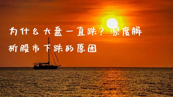 为什么大盘一直跌？深度解析股市下跌的原因_https://cj007.lansai.wang_财经新闻_第1张