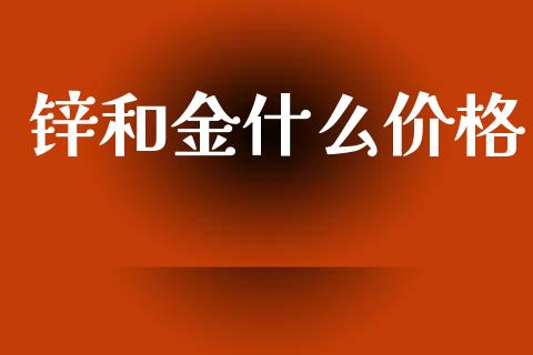 锌和金什么价格_https://cj007.lansai.wang_期货开户_第1张