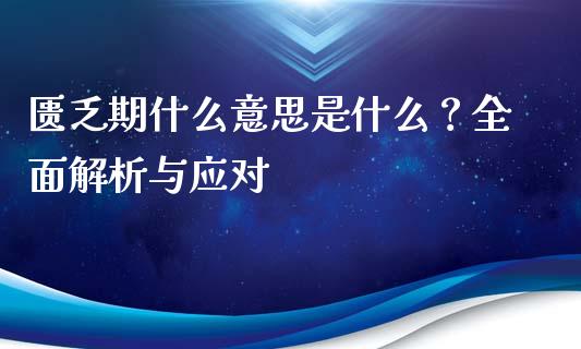 匮乏期什么意思是什么？全面解析与应对_https://cj007.lansai.wang_债券资讯_第1张