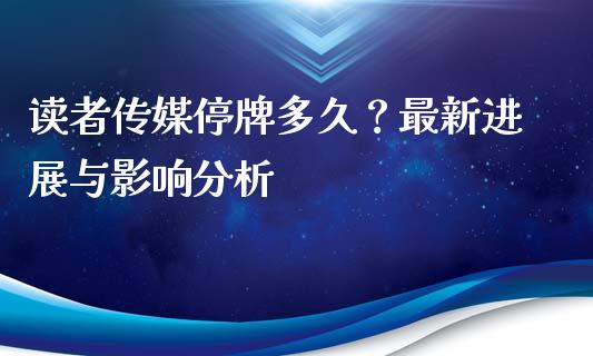 读者传媒停牌多久？最新进展与影响分析_https://cj007.lansai.wang_债券资讯_第1张