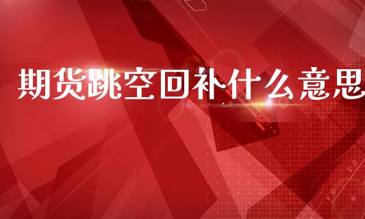 期货跳空回补什么意思_https://cj007.lansai.wang_金融监管_第1张