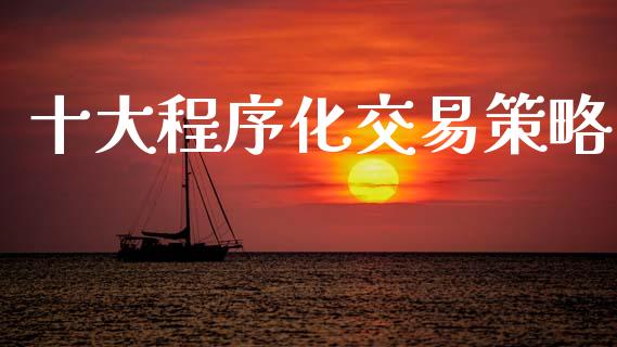 十大程序化交易策略_https://cj007.lansai.wang_期货开户_第1张