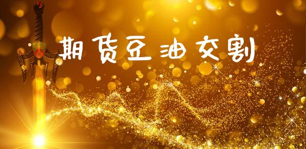 期货豆油交割_https://cj007.lansai.wang_财经新闻_第1张