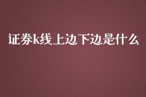 证券k线上边下边是什么_金融监管_第1张_期货开户_金融监管_外汇交易_债券资讯_全球市场_财经新闻 证券k线上边下边是什么_https://cj007.lansai.wang_金融监管_第1张