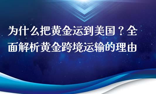 为什么把黄金运到美国？全面解析黄金跨境运输的理由_https://cj007.lansai.wang_金融监管_第1张