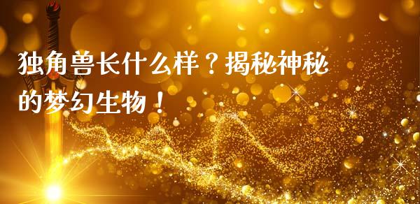 独角兽长什么样？揭秘神秘的梦幻生物！_https://cj007.lansai.wang_金融监管_第1张
