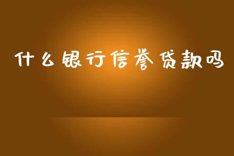 什么银行信誉贷款吗_https://cj007.lansai.wang_期货开户_第1张