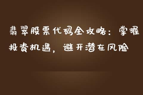 翡翠股票代码全攻略:掌握投资机遇,避开潜在风险_财经新闻_第1张_期货开户_金融监管_外汇交易_债券资讯_全球市场_财经新闻 翡翠股票代码全攻略:掌握投资机遇,避开潜在风险_https://cj007.lansai.wang_财经新闻_第1张