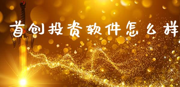 首创投资软件怎么样_https://cj007.lansai.wang_金融监管_第1张