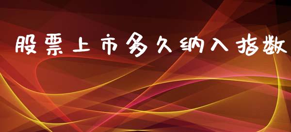 股票上市多久纳入指数_https://cj007.lansai.wang_全球市场_第1张