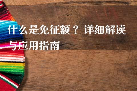 什么是免征额？ 详细解读与应用指南_https://cj007.lansai.wang_期货开户_第1张