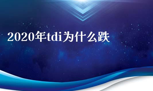 2020年tdi为什么跌_https://cj007.lansai.wang_全球市场_第1张