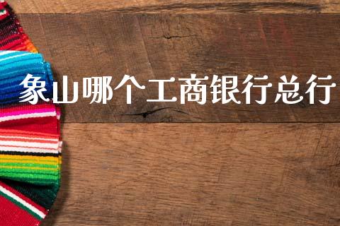象山哪个工商银行总行_https://cj007.lansai.wang_全球市场_第1张